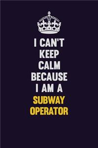 I Can't Keep Calm Because I Am A Subway Operator