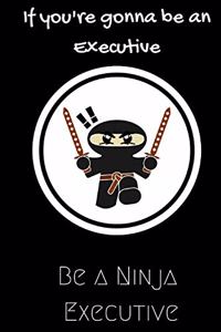 If you're gonna be an Executive be a Ninja Executive