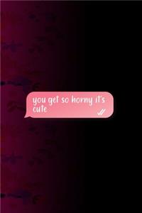 You Get So Horny It's Cute