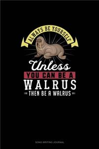 Always Be Yourself Unless You Can Be A Walrus Then Be A Walrus