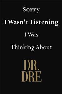 Sorry I Wasn't Listening I Was Thinking About Dr. Dre