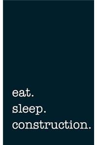 Eat. Sleep. Construction. - Lined Notebook