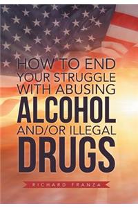 How to End Your Struggle with Abusing Alcohol And/Or Illegal Drugs