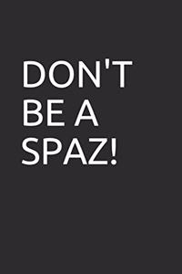 Don't Be a Spaz!