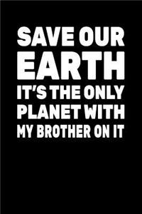 Save Our Earth It's The Only Planet With My Brother On It