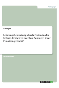 Leistungsbewertung durch Noten in der Schule. Inwieweit werden Zensuren ihrer Funktion gerecht?