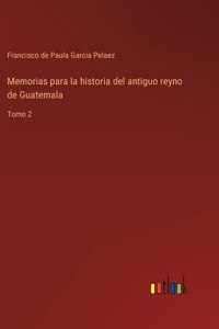 Memorias para la historia del antiguo reyno de Guatemala