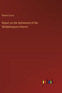 Report on the Settlement of the Shahjehanpore District