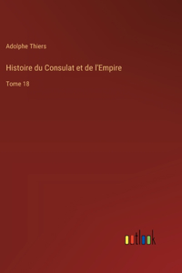 Histoire du Consulat et de l'Empire: Tome 18