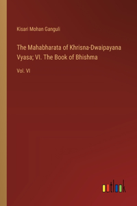 Mahabharata of Khrisna-Dwaipayana Vyasa; VI. The Book of Bhishma