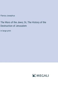Wars of the Jews; Or, The History of the Destruction of Jerusalem