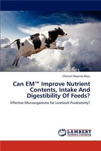 Can EM(TM) Improve Nutrient Contents, Intake And Digestibility Of Feeds?