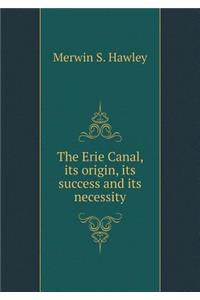 The Erie Canal, Its Origin, Its Success and Its Necessity