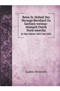 Reise Sr. Hoheit Des Herzogs Bernhard Zu Sachsen-weimar-eisenach Durch Nord-Amerika In Den Jahren 1825 Und 1826