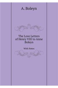 The Love Letters of Henry VIII to Anne Boleyn with Notes