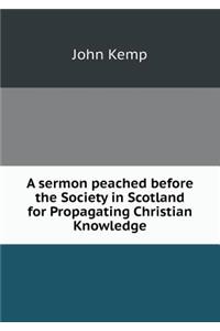 A Sermon Peached Before the Society in Scotland for Propagating Christian Knowledge