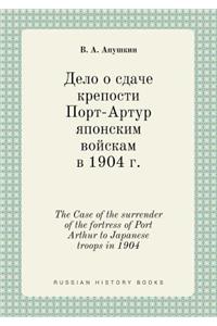 The Case of the Surrender of the Fortress of Port Arthur to Japanese Troops in 1904