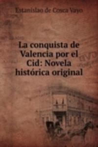 La conquista de Valencia por el Cid: Novela historica original