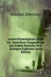 Lexicon Etymologicum Latino Etc. Sanscritum Comparativum Quo Eodem Sententia Verbi Analogice Explicatur (Latin Edition)