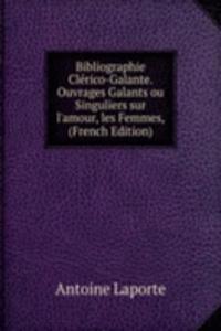 Bibliographie Clerico-Galante. Ouvrages Galants ou Singuliers sur l'amour, les Femmes, (French Edition)