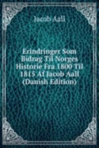 Erindringer Som Bidrag Til Norges Historie Fra 1800 Til 1815 Af Jacob Aall (Danish Edition)