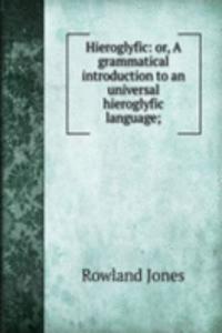 Hieroglyfic: or, A grammatical introduction to an universal hieroglyfic language;
