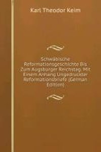 Schwabische Reformationsgeschichte Bis Zum Augsburger Reichstag. Mit Einem Anhang Ungedruckter Reformationsbriefe (German Edition)