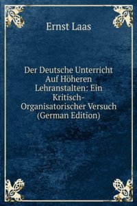 Der Deutsche Unterricht Auf Hoheren Lehranstalten: Ein Kritisch-Organisatorischer Versuch (German Edition)