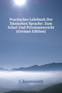 Practisches Lehrbuch Der Danischen Sprache: Zum Schul-Und Privatunterricht (German Edition)