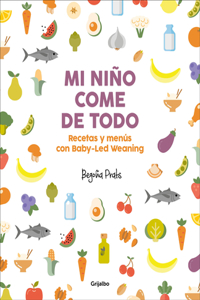 Mi Niño Come de Todo (Todo Lo Que Tienes Que Saber Sobre Baby-Led Weaning) / My Child Eats Everything (All You Need to Know about Baby-Led Weaning)