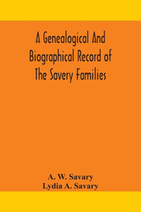 genealogical and biographical record of the Savery families (Savory and Savary) and of the Severy family (Severit, Savery, Savory and Savary)