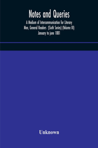 Notes and queries; A Medium of Intercommunication for Literary Men, General Readers (Sixth Series) (Volume III) january to june 1881