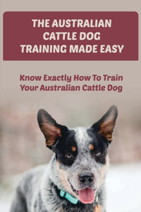 The Australian Cattle Dog Training Made Easy