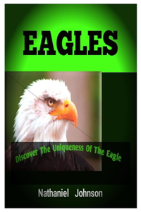 Eagles: Discover The Uniqueness Of The Eagle