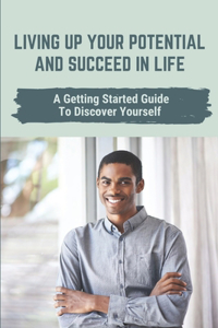 Living Up Your Potential And Succeed In Life: A Getting Started Guide To Discover Yourself: Awaken The Beast Inside Meaning