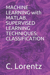 MACHINE LEARNING with MATLAB. SUPERVISED LEARNING TECHNIQUES: Classification