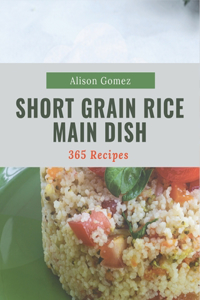 365 Short Grain Rice Main Dish Recipes