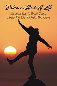 Balance Work & Life: Essential Tips To Break Stress, Create The Life & Health You Crave: Stress Management Techniques