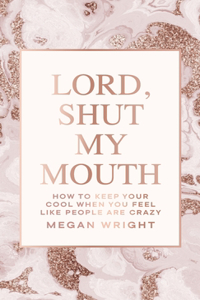 Lord, Shut My Mouth: How to Keep Your Cool When You Feel Like People Are Crazy