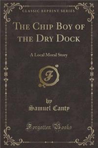 The Chip Boy of the Dry Dock: A Local Moral Story (Classic Reprint)