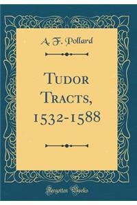 Tudor Tracts, 1532-1588 (Classic Reprint)