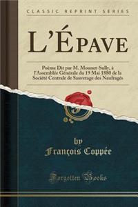 L'Epave: Poeme Dit Par M. Mounet-Sully, A L'Assemblee Generale Du 19 Mai 1880 de la Societe Centrale de Sauvetage Des Naufrages (Classic Reprint)