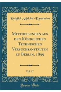 Mittheilungen Aus Den KÃ¶niglichen Technischen Versuchsanstalten Zu Berlin, 1899, Vol. 17 (Classic Reprint)