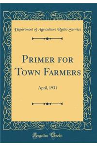 Primer for Town Farmers: April, 1931 (Classic Reprint)