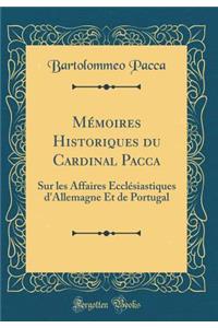 MÃ©moires Historiques Du Cardinal Pacca: Sur Les Affaires EcclÃ©siastiques d'Allemagne Et de Portugal (Classic Reprint)