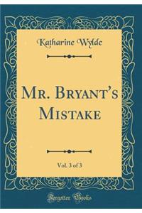 Mr. Bryant's Mistake, Vol. 3 of 3 (Classic Reprint)
