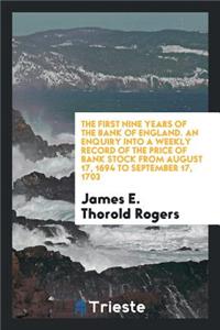 The First Nine Years of the Bank of England. an Enquiry Into a Weekly Record of the Price of Bank Stock from August 17, 1694 to September 17, 1703