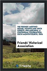 The Friends' Meeting-house, Fourth and Arch Streets, Philadelphia; a centennial celebration, sixth month fourth, 1904