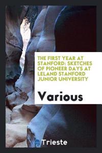 The First Year at Stanford: Sketches of Pioneer Days at Leland Stanford Junior University