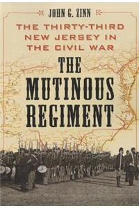 Mutinous Regiment: The Thirty-Third New Jersey in the Civil War